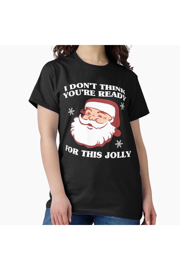I Don't Think You're Ready For This Jolly Funny Christmas Song Parody G10190 Unisex T-Shirt, Up to Size 5XL