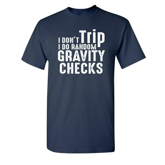I Don't Trip I Do Random Gravity Checks Sarcastic Funny Saying Graphic T Shirt Adult Humor Fit Well Tee Christmas Apparel Gift Birthday Anniversary Novelty Premium Tshirt