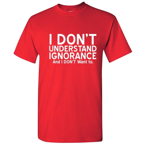 I Don't Understand Ignorance and I Don't Want to Novelty Graphic Tees Men Funny Sarcastic T Shirt