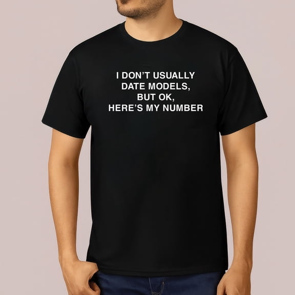 I Don’t Usually Date Models But Ok Here’s My Number T-Shirt
