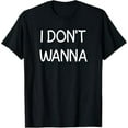 thumbnail image 1 of I Don't Wanna, Funny, Jokes, Sarcastic T-Shirt, 1 of 5