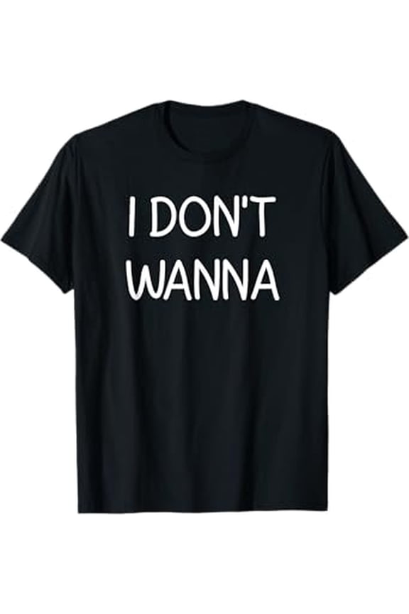 I Don't Wanna, Funny, Jokes, Sarcastic T-Shirt