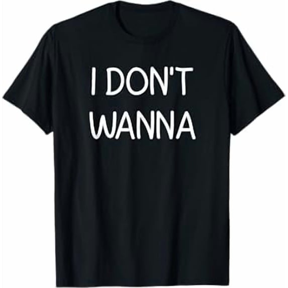 I Don't Wanna, Funny, Jokes, Sarcastic T-Shirt