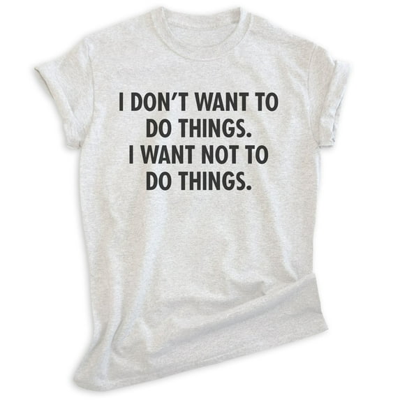I Don't Want To Do Things I Want Not To Do Things Shirt, Unisex Women's Men's Shirt, Lazy Shirt, Sleepy Tee, Heather Ash, Medium