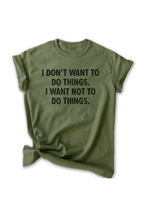 I Don't Want To Do Things I Want Not To Do Things Shirt, Unisex Women's Men's Shirt, Lazy Shirt, Sleepy Tee, Heather Military Green, Small