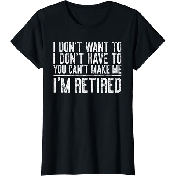 I Don't Want To Have You Can't Make Me I'm Retired T-Shirt T-Shirt