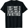 thumbnail image 1 of I Don't Want To Have You Can't Make Me I'm Retired T-Shirt T-Shirt, 1 of 3