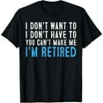 thumbnail image 1 of I Don't Want To Have You Can't Make Me I'm Retired T-Shirt, 1 of 4