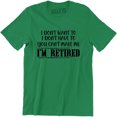 thumbnail image 1 of I Don't Want To I Dont Have To You Can Make Me I'm Retired Slogan Men T-Shirt, 1 of 4