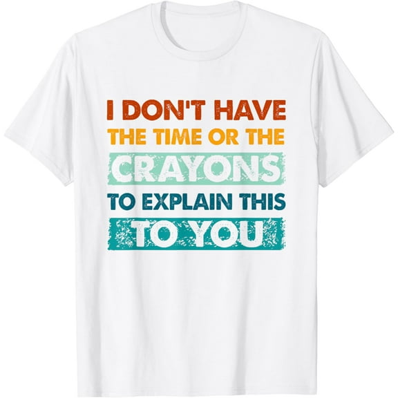 I Dont Have The Time Or The Crayons To Explain This To You T-Shirt100% cotton