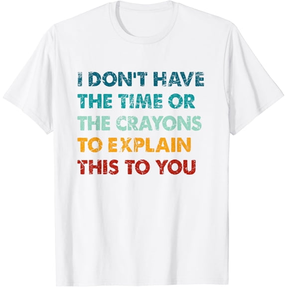I Dont Have The Time Or The Crayons To Explain This To You T-Shirt100% cotton
