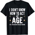 thumbnail image 1 of I Dont Know How To Act My Age Funny Old People Jokes T-Shirt, 1 of 3