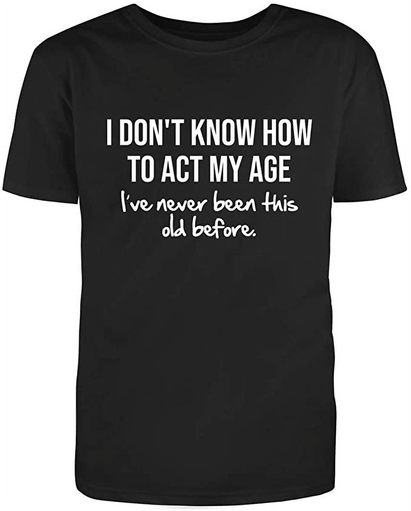 I Dont Know How To Act My Age Graphic Novelty Humor Funny T Shirt Black