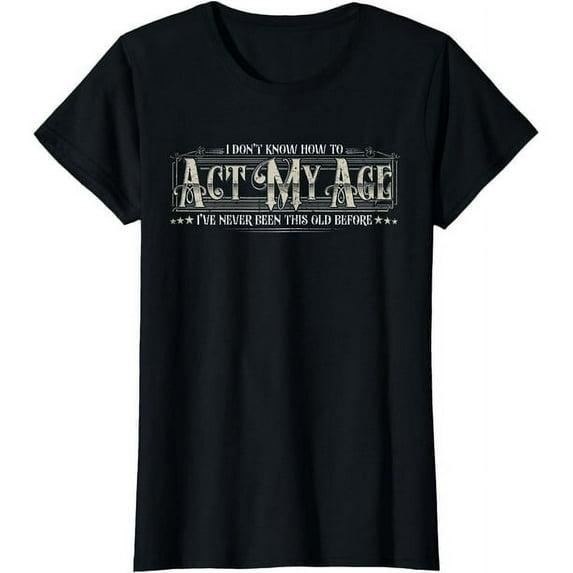 I Dont Know How To Act My Age Ive Never Been This Old Funny Men's Black T-Shirt