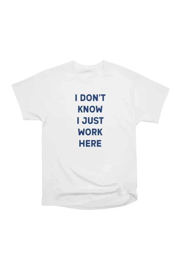 I Dont Know I Just Work Here Funny Work Saying T-Shirt Tee Gift For Him Merch For Her Appa