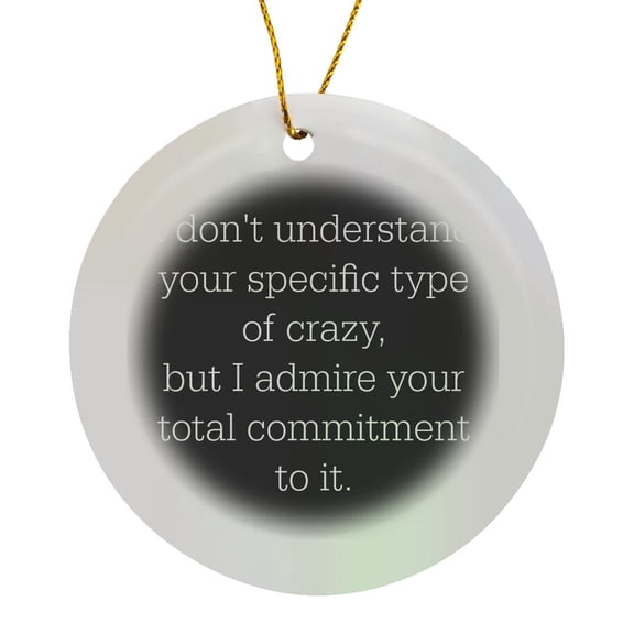 I Dont Understand Your Type Of Crazy, But I Admire Your Commitment, Circle Porcelain Ornament