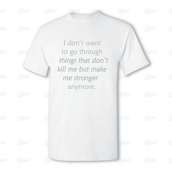 I Dont Want To Go Through Things That Dont Kill Me Funny Quote Unisex Tee V80324, for men & women, up to size 5XL