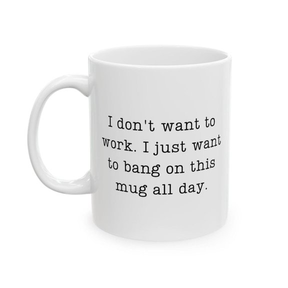 I Dont Want to Work Mug I Just Want to Bang On This Mug All Day - Mug