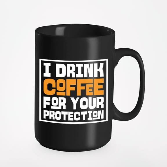 I Drink Coffee, Your Protection Funny Sayings, Black 15oz Ceramic Mug