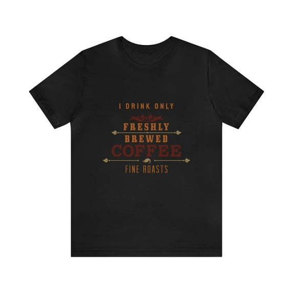 I Drink Only Freshly Brewed Fine Roast Coffee