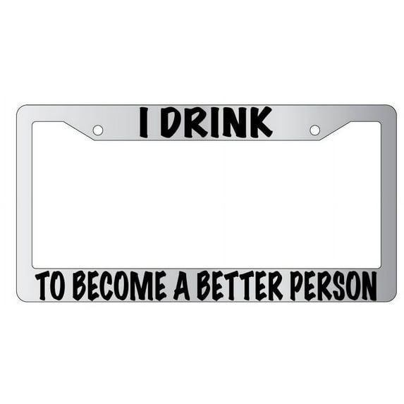 I Drink To Become A Better Person Chrome Plastic License Plate Frame