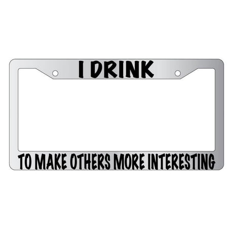 I Drink To Make Others More Interesting Chrome Plastic License Plate Frame