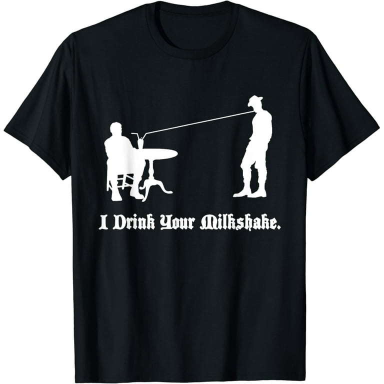 I Drink Your Milkshake I Drink It Up! T-Shirt I Drink Your Milkshake I Drink It Up! T-Shirt