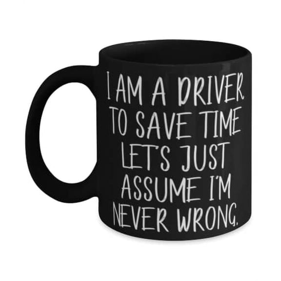 I am a Driver. To Save Time Let's Just Assume I'm Never Wrong. Driver 11oz Mug, Unique Driver Gifts, Cup For Coworkers, Coffee mug, Tea mug, Ceramic mug, Travel mug, Funny mug, Insulated mug,