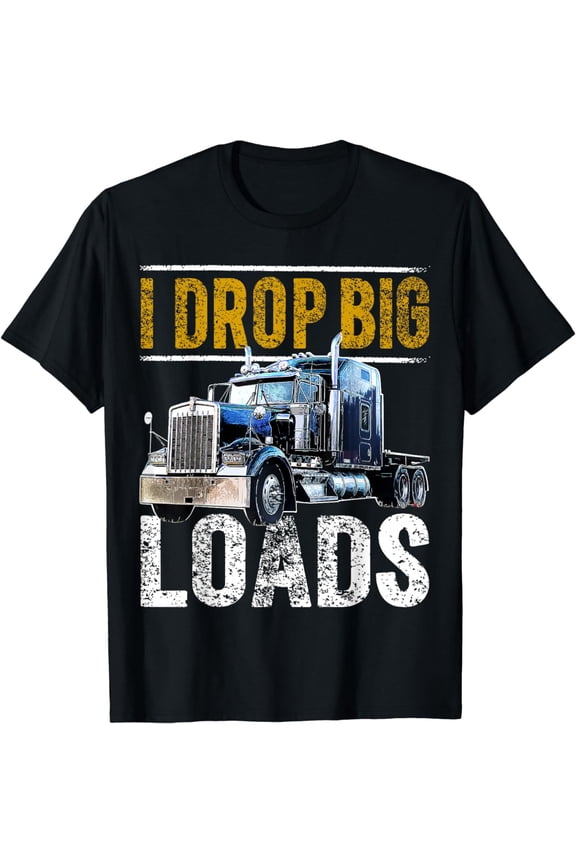 I Drop Big Loads Big Rig Semi-Trailer Truck Driver Gift Men T-Shirt mens t shirt,black,women,funny,misfits,men,journey,t-shirt