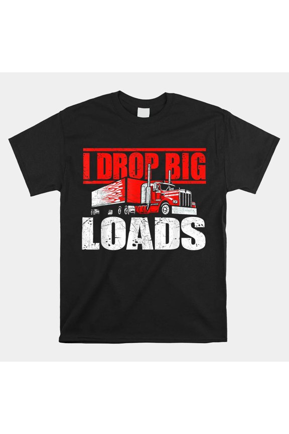 I Drop Big Loads Semi Truck Driver Trucking Truckers Big Rig Unisex T-Shirt, S-5XL