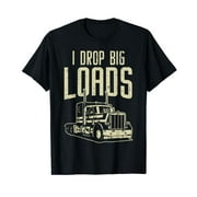 I Drop Big Loads Semi Truck Trucking Driver Trucker Gift T-Shirt