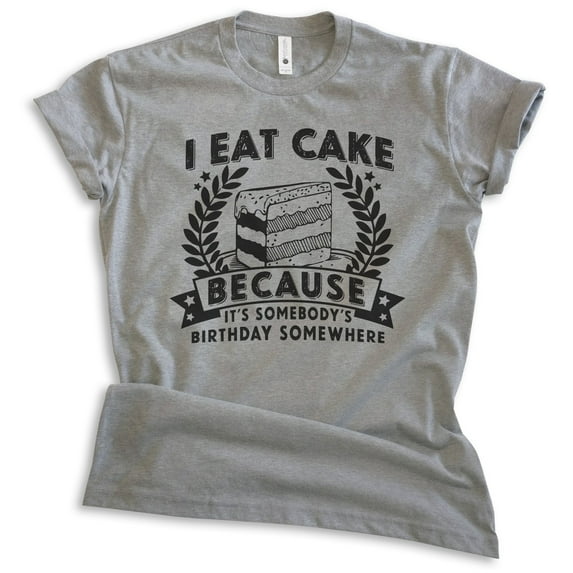 I Eat Cake Because It's Somebody's Birthday Somewhere Shirt, Unisex Women's Men's Shirt Funny Dessert Shirt, Dark Heather Gray, XX-Large