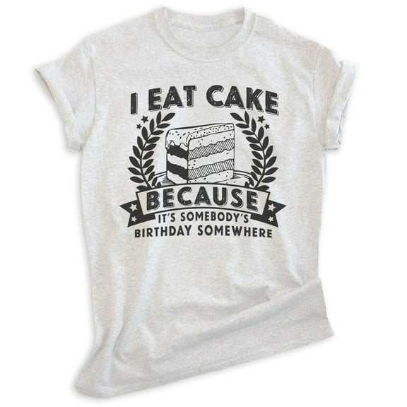 I Eat Cake Because It's Somebody's Birthday Somewhere Shirt, Unisex Women's Men's Shirt Funny Dessert Shirt, Heather Ash, X-Small