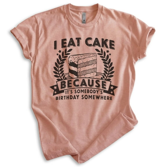 I Eat Cake Because It's Somebody's Birthday Somewhere Shirt, Unisex Women's Men's Shirt Funny Dessert Shirt, Heather Sunset, X-Large