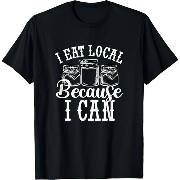 I Eat Local Because I Can Canning Homesteading Canner Farmer T-Shirt