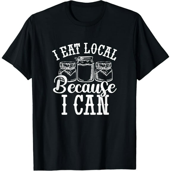 I Eat Local Because I Can Canning Homesteading Canner Farmer T-Shirt