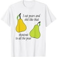 thumbnail image 1 of I Eat Pears And Shits Like That Shoutout To All The Pear Fun T-Shirt, 1 of 2