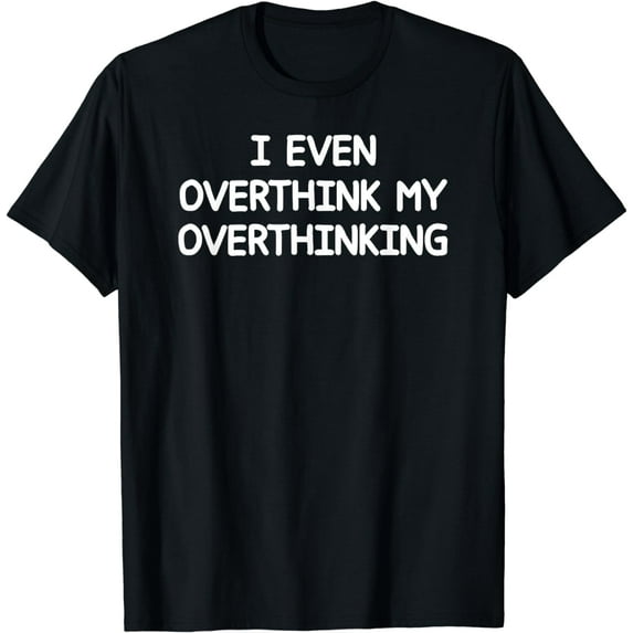 I Even Overthink My Overthinking, Funny, Sarcasm, Family T-Shirt