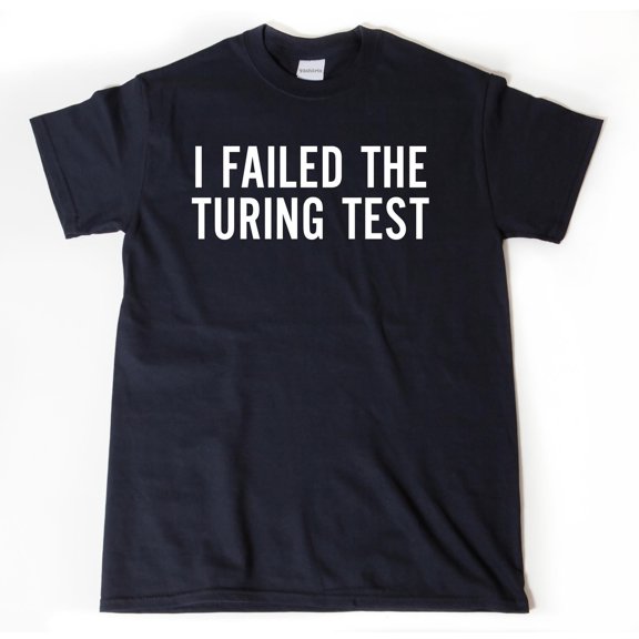 I Failed The Turing Test Tshirt Funny Geek Shirt Computer IT Gift Idea Tee Shirt Hilarious