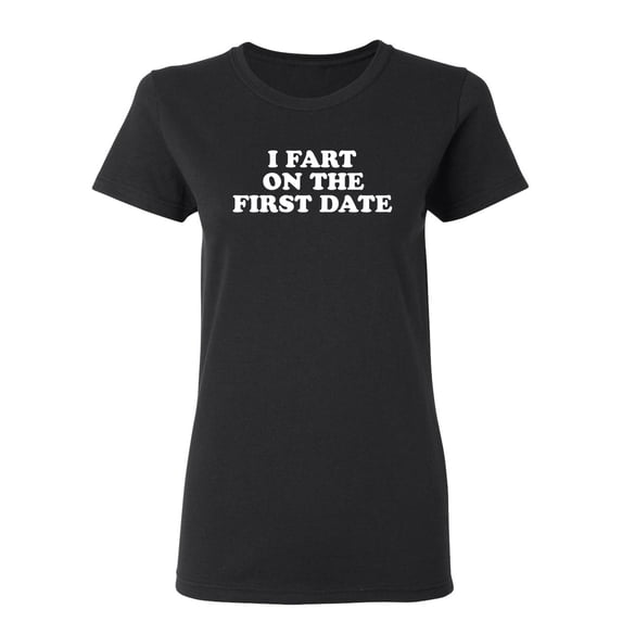 I Fart On The First Date Sarcastic Novelty Gift Idea Adult Humor Funny Women's Casual Tees