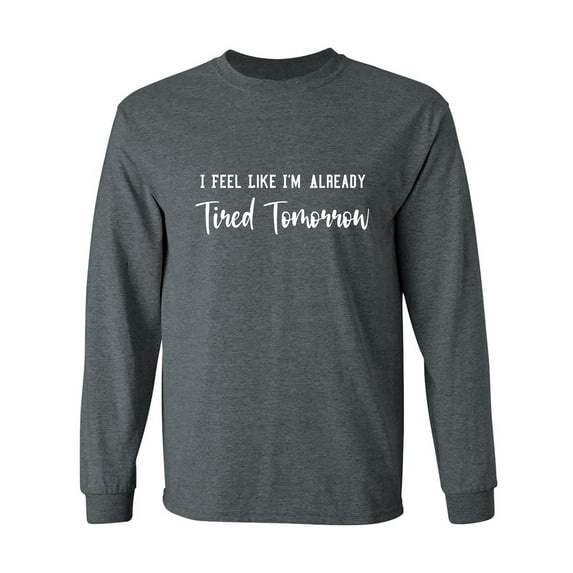 I Feel Like I'm Already Tired Adult Long Sleeve T-shirt