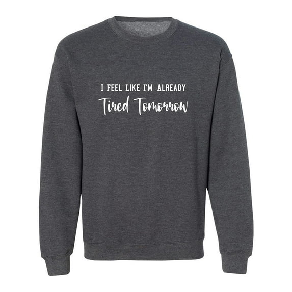 I Feel Like I'm Already Tired Crewneck Sweatshirt