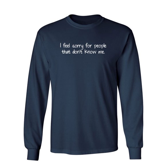 I Feel Sorry For People That Don't Know Me Sarcastic Novelty Gift Idea Adult Humor Funny Men's Long Sleeve Shirts