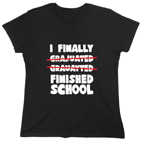 I Finally Finished School Sarcastic Humor Novelty Funny Women's Casual Tees