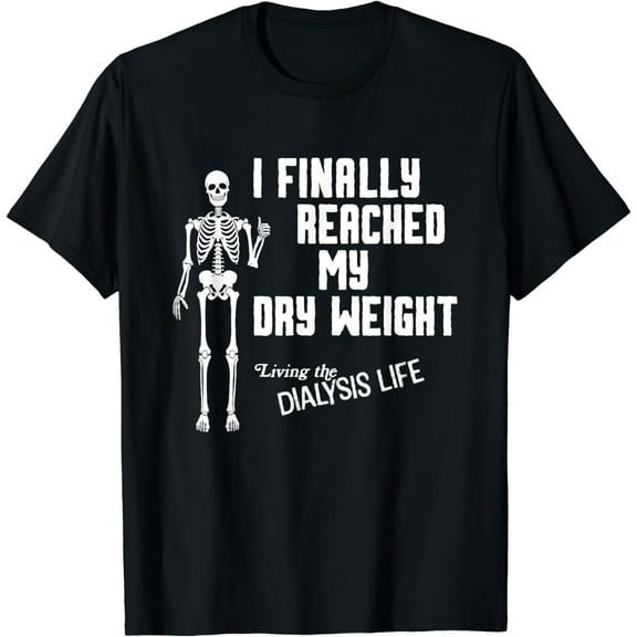 I Finally Reached My Dry Weight Funny Dialysis Patient T-Shirt