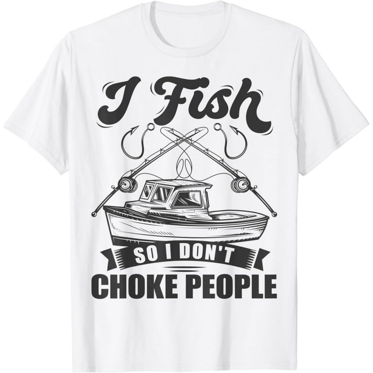 I Fish So I Don't Choke People Funny Sayings Fishing T-Shirt I Fish So I Don't Choke People Funny Sayings Fishing T-Shirt