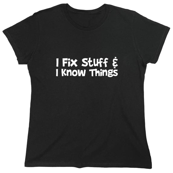 I Fix Stuff & I Know Things Sarcastic Humor Novelty Funny Women's Casual Tees