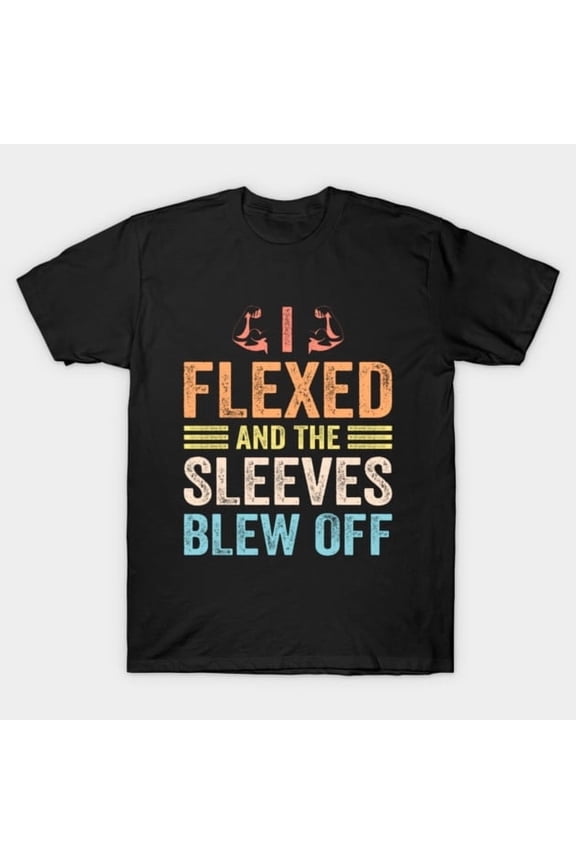 I Flexed and The Sleeves Blew Off Funny Body Builder, H42761 T-Shirt, for Men and Women, Up to Size 5XL