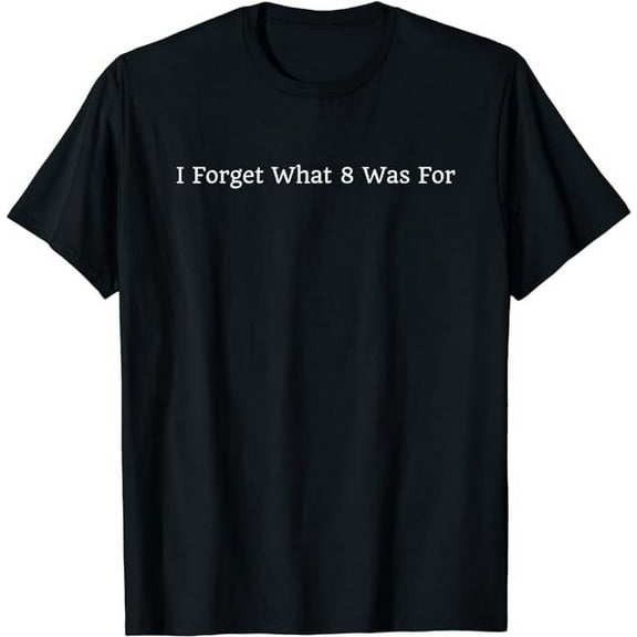 I Forget What 8 Was For T-Shirt