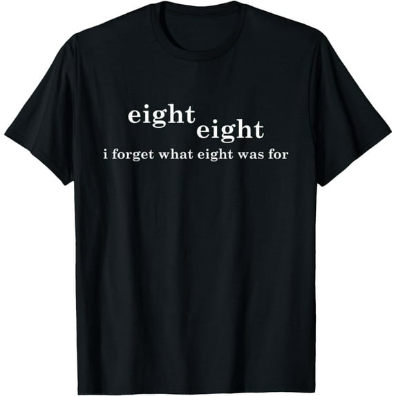 I Forget What Eight Was For Funny Sarcastic T-Shirt